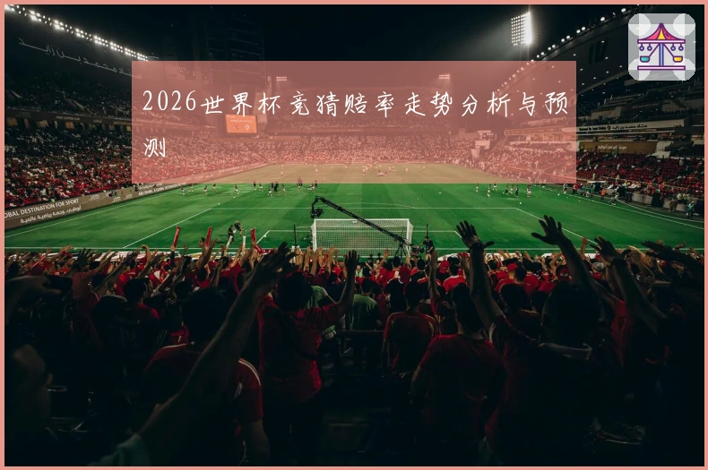 2026世界杯竞猜赔率走势分析与预测