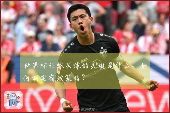 世界杯让球买球的关键是什么，如何制定有效策略？