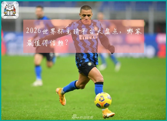 2026世界杯竞猜平台大盘点，哪家最值得信赖？
