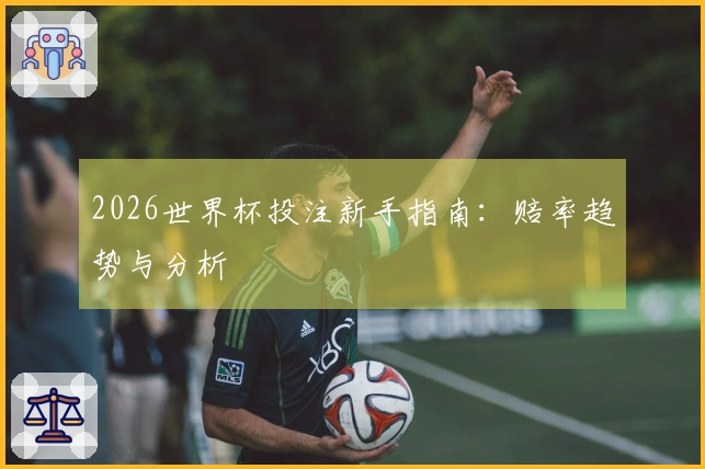 2026世界杯投注新手指南：赔率趋势与分析