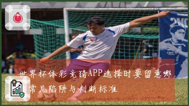 世界杯体彩竞猜APP选择时要留意哪些常见陷阱与判断标准