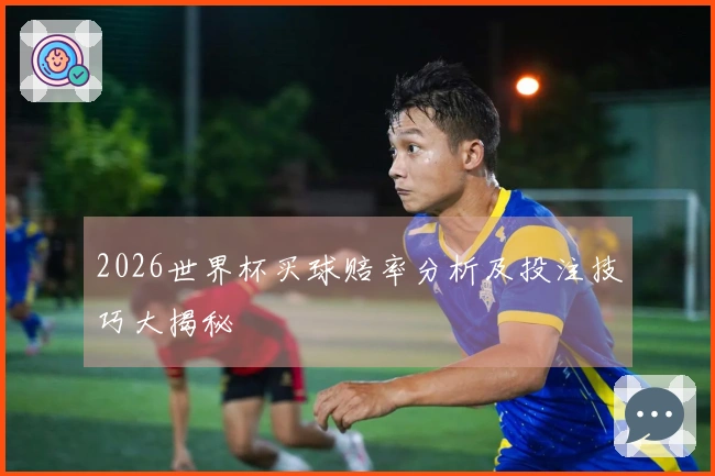 2026世界杯买球赔率分析及投注技巧大揭秘