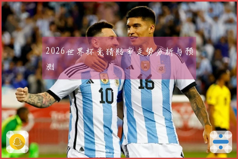 2026世界杯竞猜赔率走势分析与预测