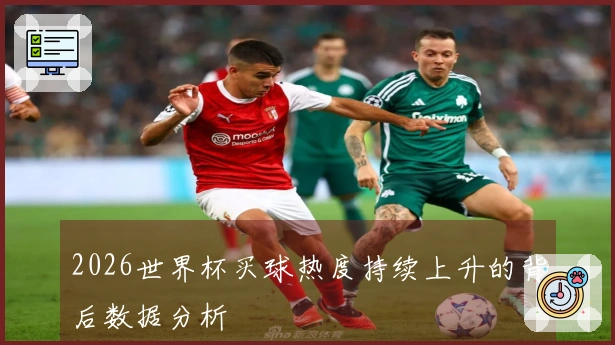 2026世界杯买球热度持续上升的背后数据分析