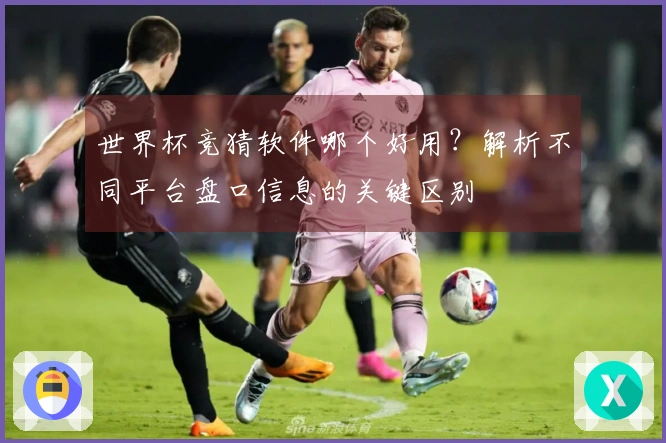 世界杯竞猜软件哪个好用？解析不同平台盘口信息的关键区别
