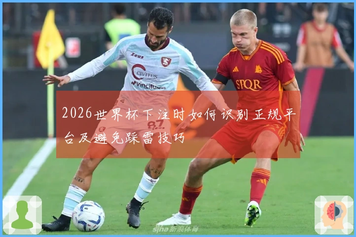 2026世界杯下注时如何识别正规平台及避免踩雷技巧