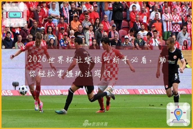 2026世界杯让球技巧新手必看，助你轻松掌握玩法窍门
