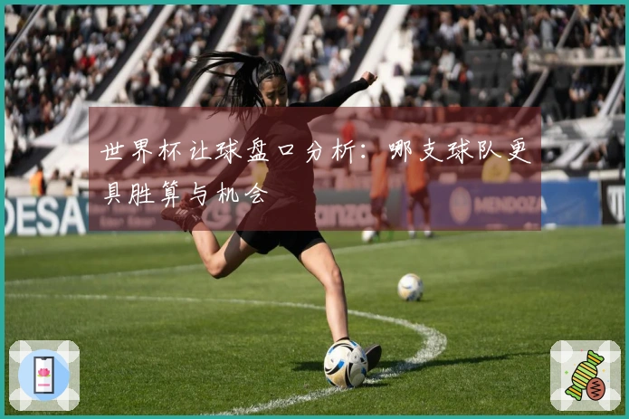 世界杯让球盘口分析：哪支球队更具胜算与机会