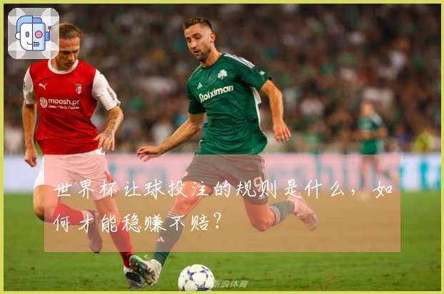 世界杯让球投注的规则是什么，如何才能稳赚不赔？