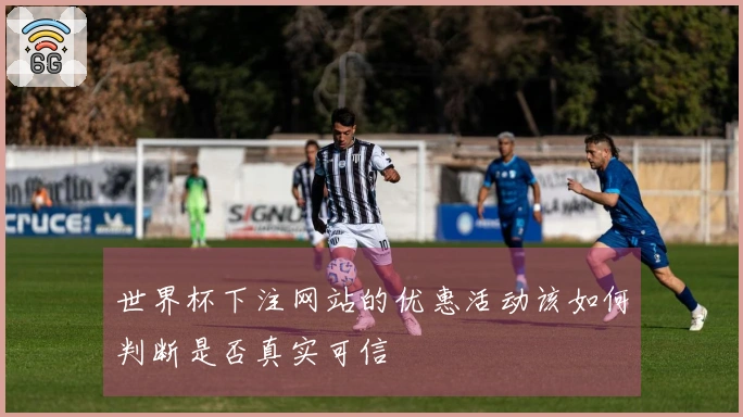 世界杯下注网站的优惠活动该如何判断是否真实可信