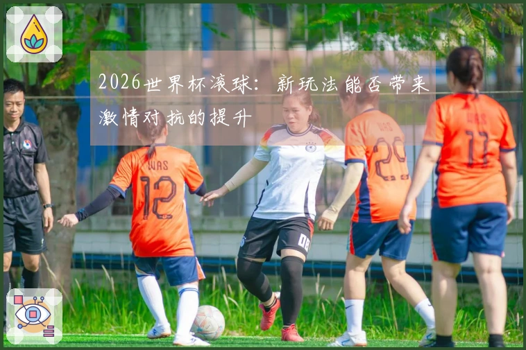 2026世界杯滚球：新玩法能否带来激情对抗的提升