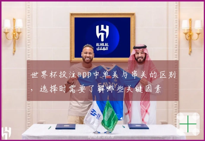 世界杯投注app中单关与串关的区别，选择时需要了解哪些关键因素