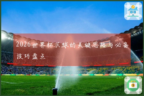 2026世界杯买球的关键思路与必备技巧盘点