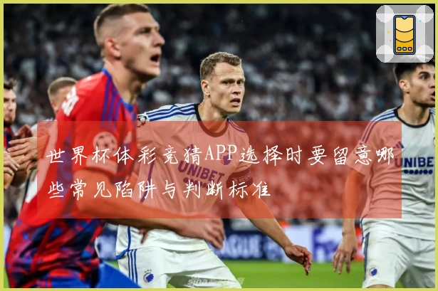 世界杯体彩竞猜APP选择时要留意哪些常见陷阱与判断标准