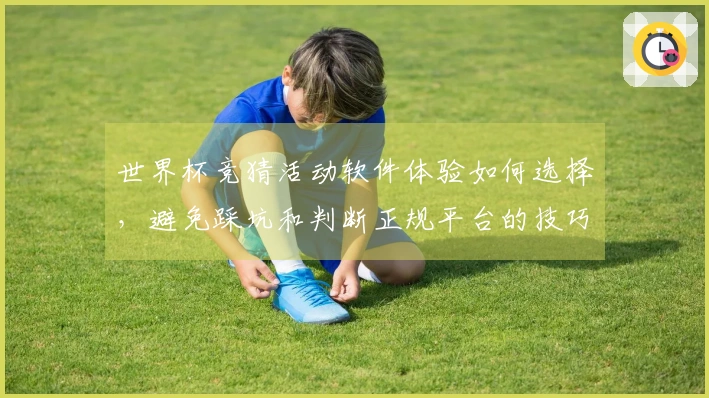 世界杯竞猜活动软件体验如何选择，避免踩坑和判断正规平台的技巧