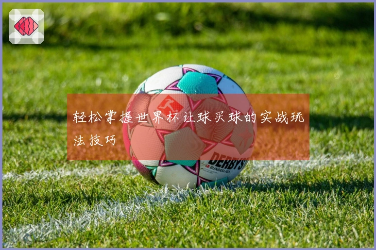 轻松掌握世界杯让球买球的实战玩法技巧