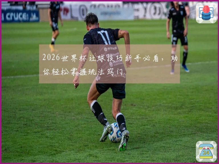 2026世界杯让球技巧新手必看，助你轻松掌握玩法窍门