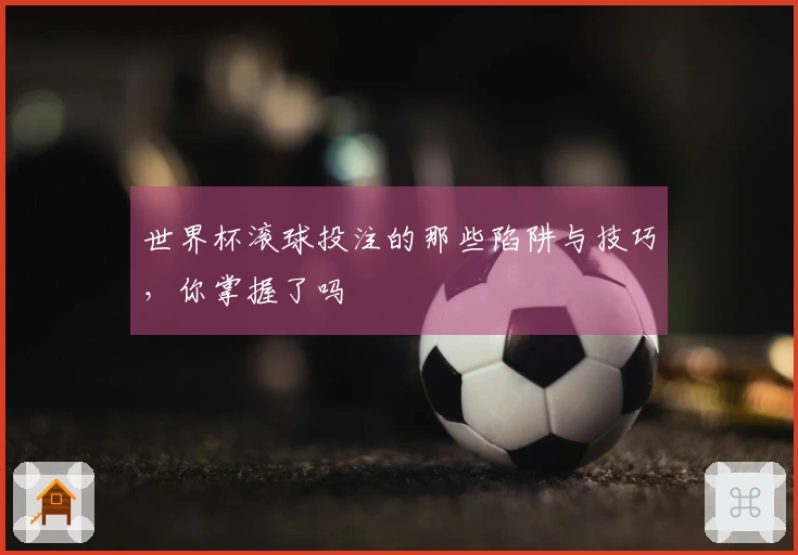 世界杯滚球投注的那些陷阱与技巧，你掌握了吗